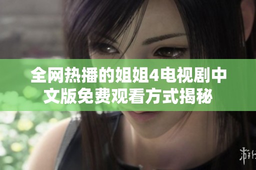 全网热播的姐姐4电视剧中文版免费观看方式揭秘