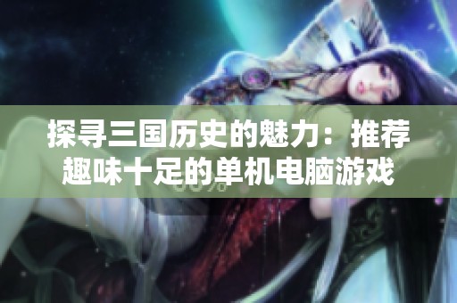 探寻三国历史的魅力：推荐趣味十足的单机电脑游戏
