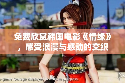 免费欣赏韩国电影《情缘》，感受浪漫与感动的交织