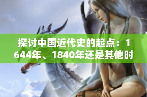 探讨中国近代史的起点：1644年、1840年还是其他时间节点