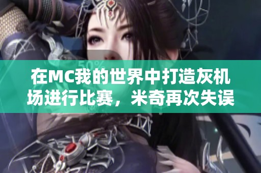 在MC我的世界中打造灰机场进行比赛，米奇再次失误引发趣事