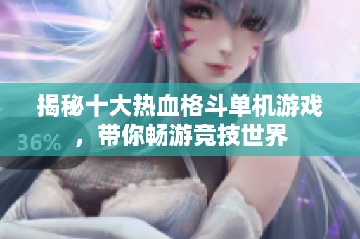 揭秘十大热血格斗单机游戏，带你畅游竞技世界