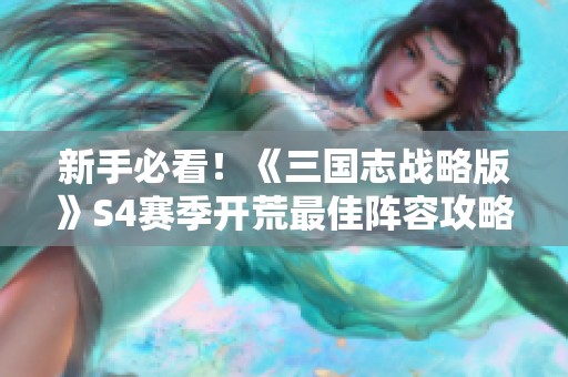 新手必看！《三国志战略版》S4赛季开荒最佳阵容攻略详解