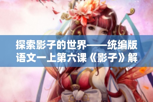 探索影子的世界——统编版语文一上第六课《影子》解析与学习