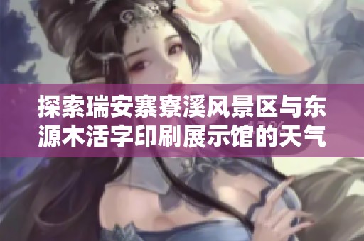 探索瑞安寨寮溪风景区与东源木活字印刷展示馆的天气及历史气温数据
