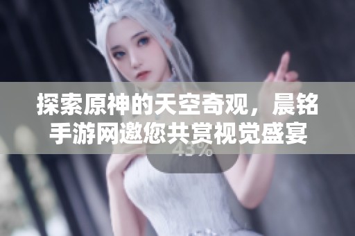 探索原神的天空奇观，晨铭手游网邀您共赏视觉盛宴
