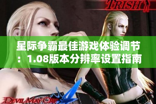 星际争霸最佳游戏体验调节：1.08版本分辨率设置指南