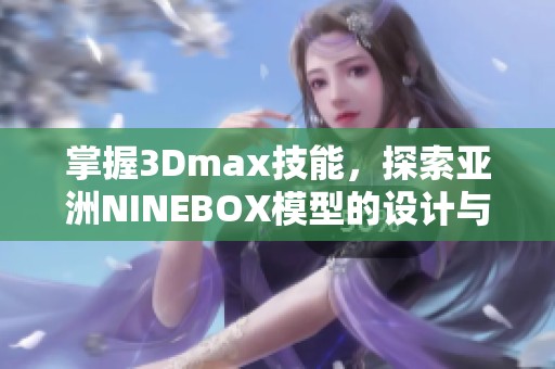 掌握3Dmax技能，探索亚洲NINEBOX模型的设计与应用技巧