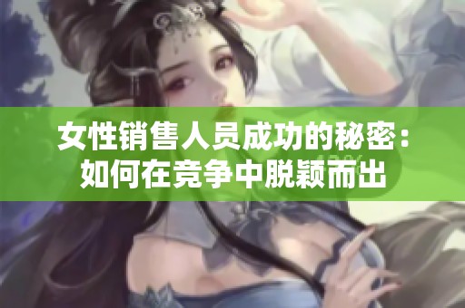 女性销售人员成功的秘密：如何在竞争中脱颖而出