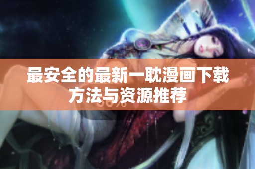 最安全的最新一耽漫画下载方法与资源推荐