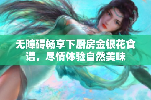 无障碍畅享下厨房金银花食谱，尽情体验自然美味