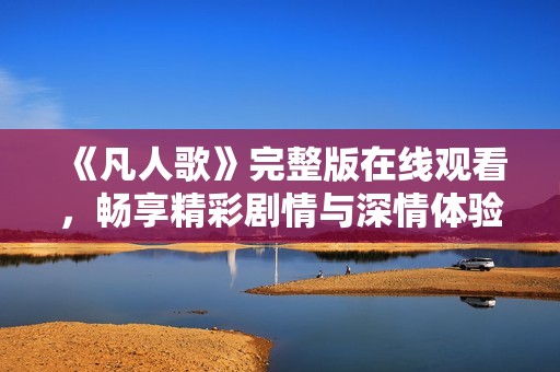 《凡人歌》完整版在线观看，畅享精彩剧情与深情体验
