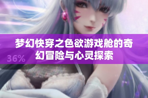 梦幻快穿之色欲游戏舱的奇幻冒险与心灵探索
