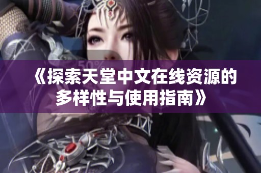 《探索天堂中文在线资源的多样性与使用指南》
