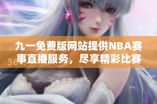 九一免费版网站提供NBA赛事直播服务，尽享精彩比赛瞬间