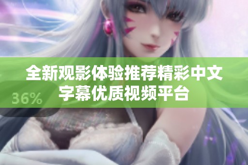 全新观影体验推荐精彩中文字幕优质视频平台