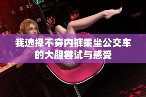 我选择不穿内裤乘坐公交车的大胆尝试与感受
