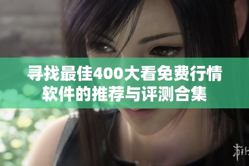 寻找最佳400大看免费行情软件的推荐与评测合集