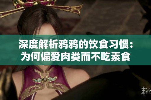 深度解析鸦鸦的饮食习惯：为何偏爱肉类而不吃素食