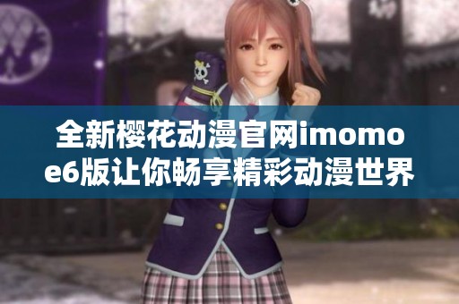 全新樱花动漫官网imomoe6版让你畅享精彩动漫世界