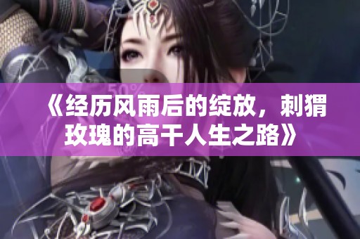 《经历风雨后的绽放，刺猬玫瑰的高干人生之路》