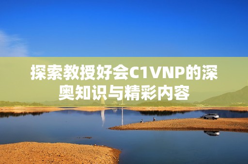 探索教授好会C1VNP的深奥知识与精彩内容
