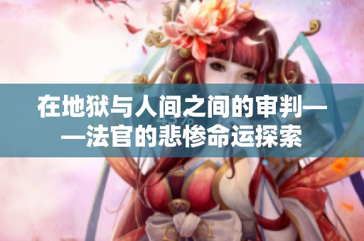 在地狱与人间之间的审判——法官的悲惨命运探索