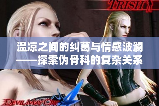 温凉之间的纠葛与情感波澜——探索伪骨科的复杂关系