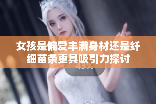 女孩是偏爱丰满身材还是纤细苗条更具吸引力探讨