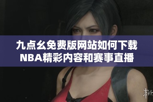 九点幺免费版网站如何下载NBA精彩内容和赛事直播