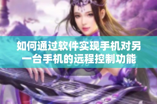 如何通过软件实现手机对另一台手机的远程控制功能