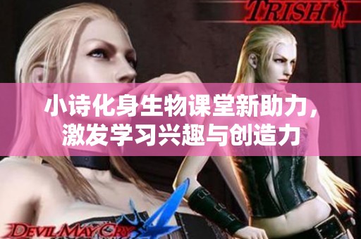 小诗化身生物课堂新助力，激发学习兴趣与创造力