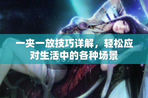 一夹一放技巧详解，轻松应对生活中的各种场景