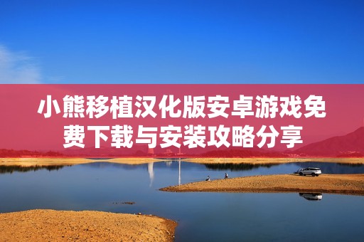 小熊移植汉化版安卓游戏免费下载与安装攻略分享