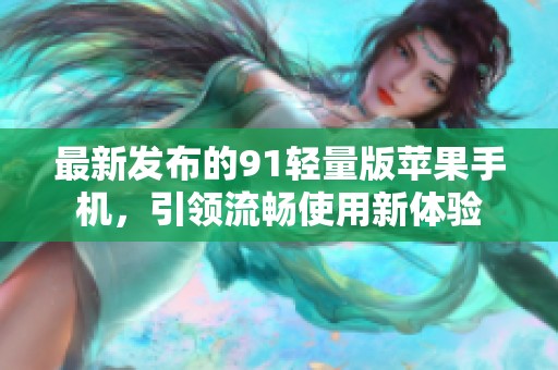 最新发布的91轻量版苹果手机，引领流畅使用新体验