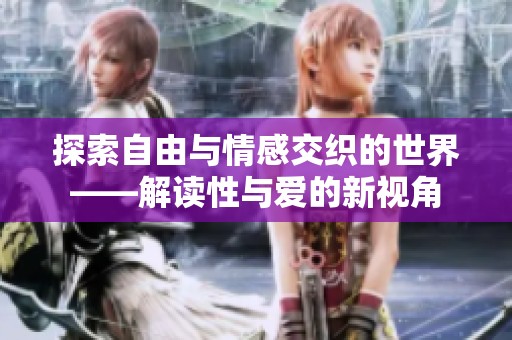 探索自由与情感交织的世界——解读性与爱的新视角