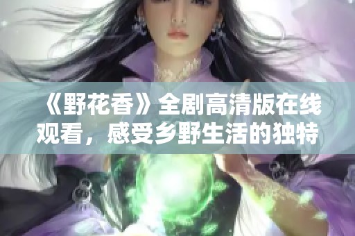 《野花香》全剧高清版在线观看，感受乡野生活的独特魅力