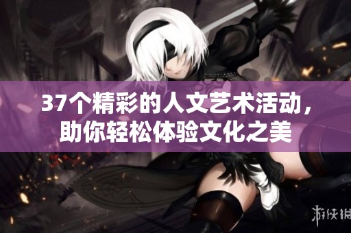 37个精彩的人文艺术活动，助你轻松体验文化之美