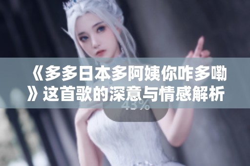 《多多日本多阿姨你咋多嘞》这首歌的深意与情感解析