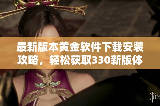 最新版本黄金软件下载安装攻略，轻松获取330新版体验