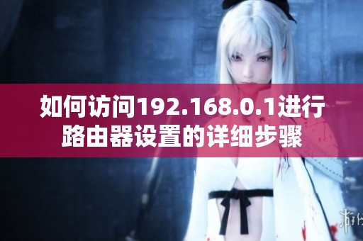 如何访问192.168.0.1进行路由器设置的详细步骤