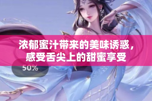 浓郁蜜汁带来的美味诱惑，感受舌尖上的甜蜜享受