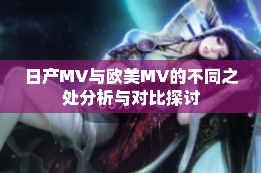 日产MV与欧美MV的不同之处分析与对比探讨