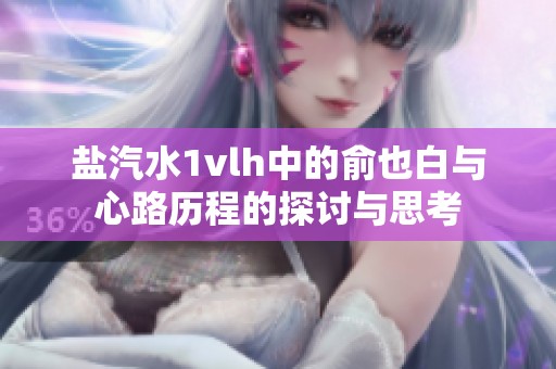 盐汽水1vlh中的俞也白与心路历程的探讨与思考