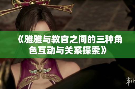 《雅雅与教官之间的三种角色互动与关系探索》