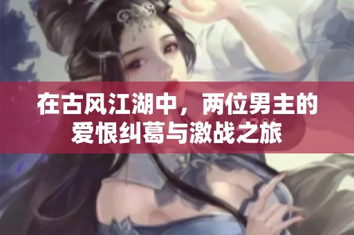 在古风江湖中，两位男主的爱恨纠葛与激战之旅