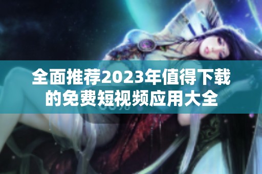 全面推荐2023年值得下载的免费短视频应用大全