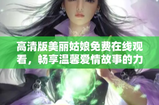 高清版美丽姑娘免费在线观看，畅享温馨爱情故事的力量
