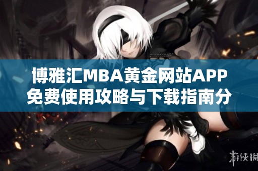 博雅汇MBA黄金网站APP免费使用攻略与下载指南分享