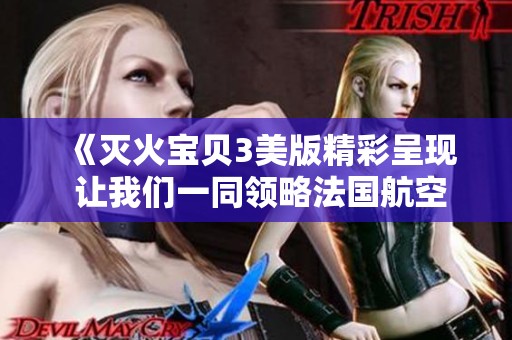 《灭火宝贝3美版精彩呈现 让我们一同领略法国航空的魅力》